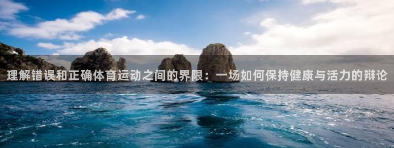 九球体育官网：理解错误和正确体育运动之间的界限：一场如何保持健康与活力的辩论