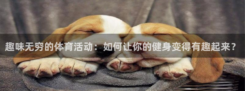 九球体育赛事直播：趣味无穷的体育活动：如何让你的健身变得有趣起来？