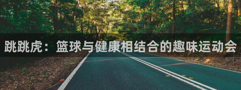九球体育免费进入：跳跳虎：篮球与健康相结合的趣味运动会